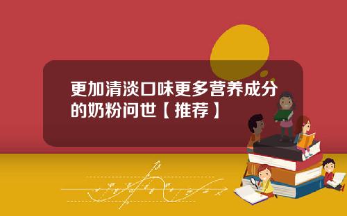 更加清淡口味更多营养成分的奶粉问世【推荐】