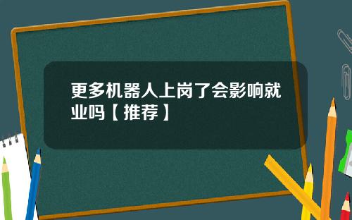 更多机器人上岗了会影响就业吗【推荐】