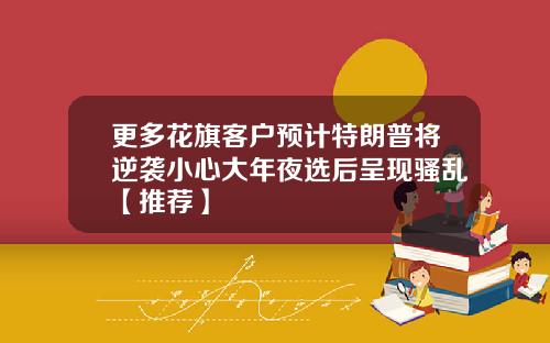 更多花旗客户预计特朗普将逆袭小心大年夜选后呈现骚乱【推荐】
