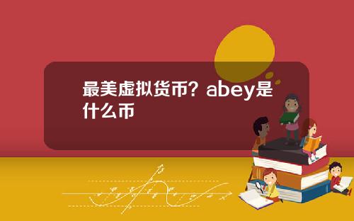 最美虚拟货币？abey是什么币