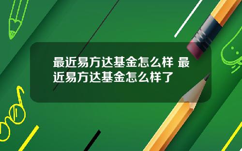 最近易方达基金怎么样 最近易方达基金怎么样了