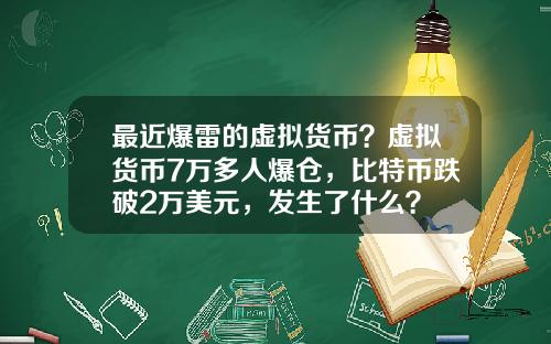 最近爆雷的虚拟货币？虚拟货币7万多人爆仓，比特币跌破2万美元，发生了什么？
