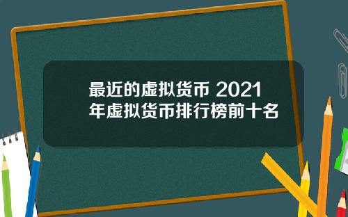 最近的虚拟货币 2021年虚拟货币排行榜前十名