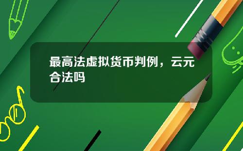 最高法虚拟货币判例，云元合法吗