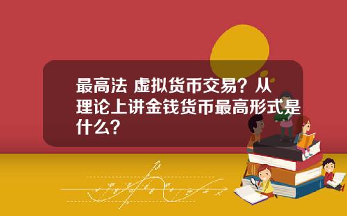 最高法 虚拟货币交易？从理论上讲金钱货币最高形式是什么？
