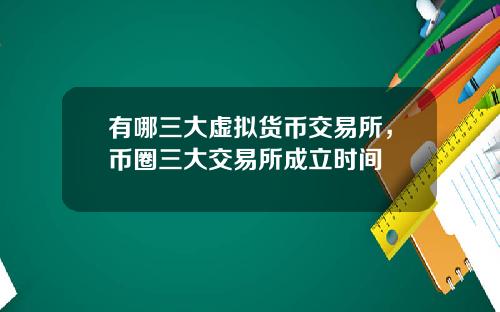有哪三大虚拟货币交易所，币圈三大交易所成立时间