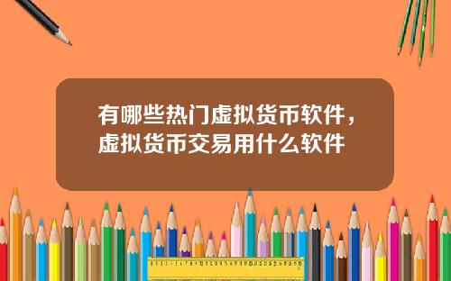 有哪些热门虚拟货币软件，虚拟货币交易用什么软件