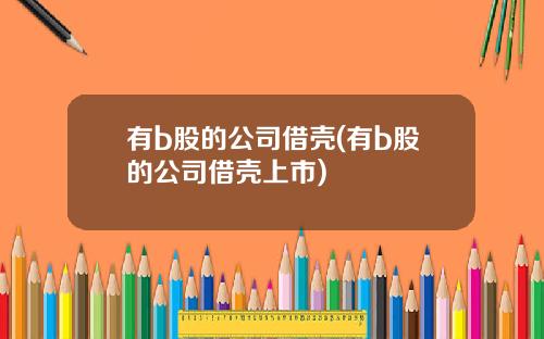 有b股的公司借壳(有b股的公司借壳上市)