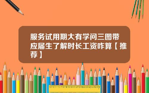 服务试用期大有学问三图带应届生了解时长工资咋算【推荐】