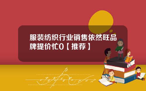 服装纺织行业销售依然旺品牌提价忙0【推荐】