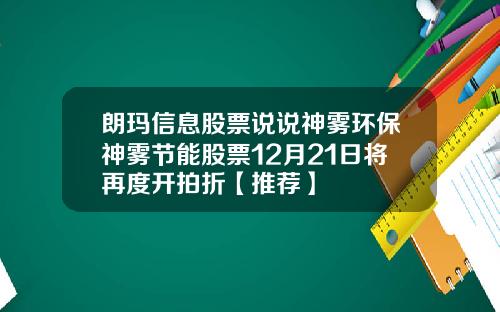 朗玛信息股票说说神雾环保神雾节能股票12月21日将再度开拍折【推荐】