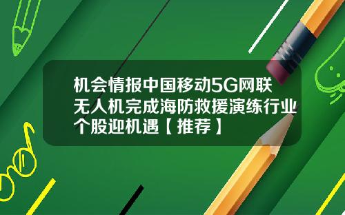 机会情报中国移动5G网联无人机完成海防救援演练行业个股迎机遇【推荐】