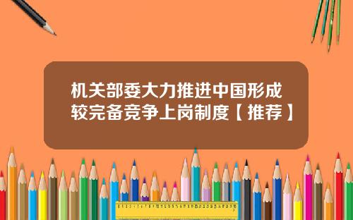机关部委大力推进中国形成较完备竞争上岗制度【推荐】