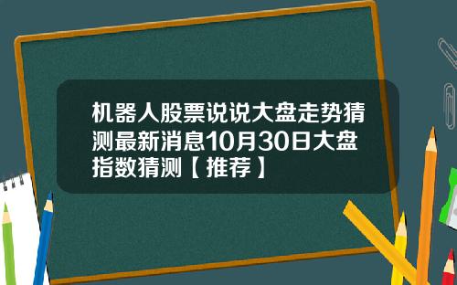 机器人股票说说大盘走势猜测最新消息10月30日大盘指数猜测【推荐】