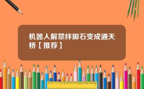 机器人解禁绊脚石变成通天桥【推荐】