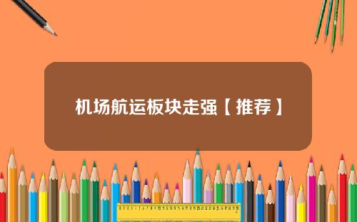 机场航运板块走强【推荐】