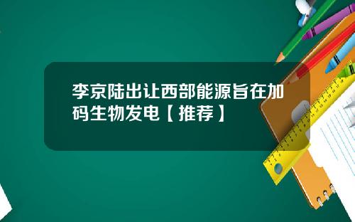 李京陆出让西部能源旨在加码生物发电【推荐】