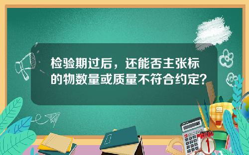 检验期过后，还能否主张标的物数量或质量不符合约定？