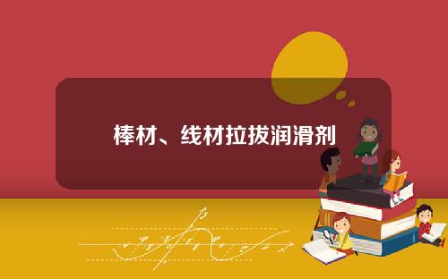 棒材、线材拉拔润滑剂