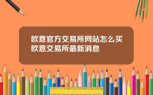 欧意官方交易所网站怎么买欧意交易所最新消息