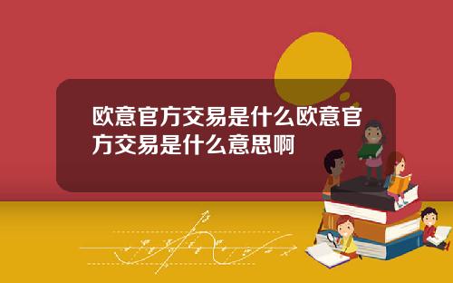 欧意官方交易是什么欧意官方交易是什么意思啊