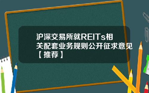 沪深交易所就REITs相关配套业务规则公开征求意见【推荐】