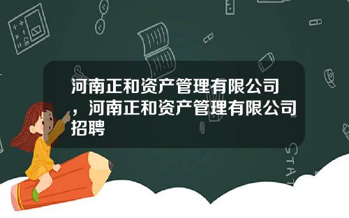 河南正和资产管理有限公司，河南正和资产管理有限公司招聘