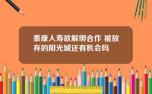 泰康人寿欲解绑合作 被放弃的阳光城还有机会吗