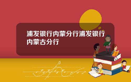 浦发银行内蒙分行浦发银行内蒙古分行
