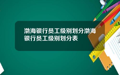 渤海银行员工级别划分渤海银行员工级别划分表