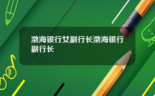 渤海银行女副行长渤海银行副行长