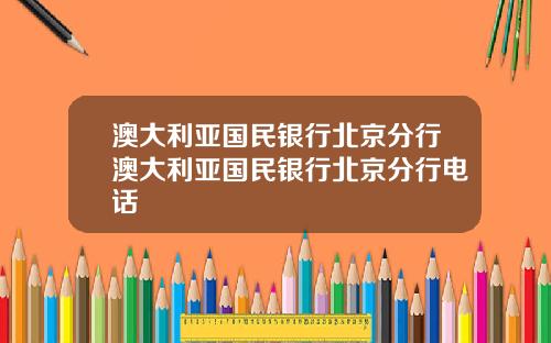 澳大利亚国民银行北京分行澳大利亚国民银行北京分行电话