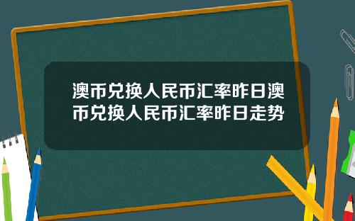 澳币兑换人民币汇率昨日澳币兑换人民币汇率昨日走势