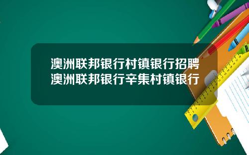 澳洲联邦银行村镇银行招聘澳洲联邦银行辛集村镇银行