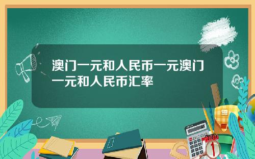 澳门一元和人民币一元澳门一元和人民币汇率