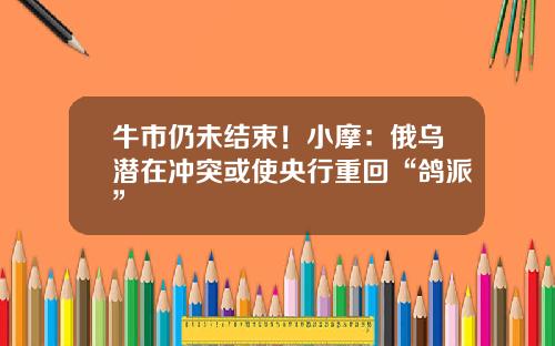 牛市仍未结束！小摩：俄乌潜在冲突或使央行重回“鸽派”
