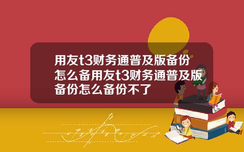 用友t3财务通普及版备份怎么备用友t3财务通普及版备份怎么备份不了