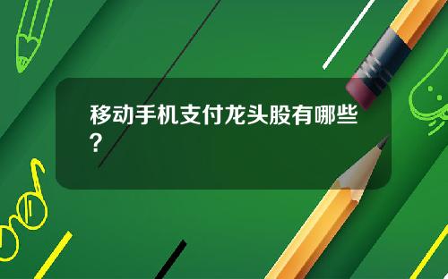 移动手机支付龙头股有哪些？