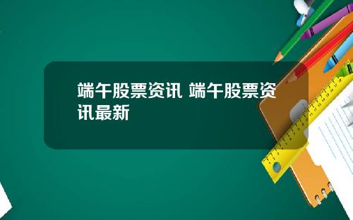 端午股票资讯 端午股票资讯最新