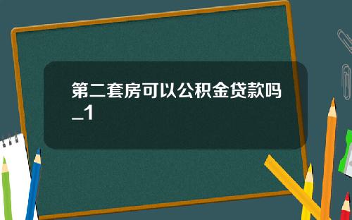 第二套房可以公积金贷款吗_1