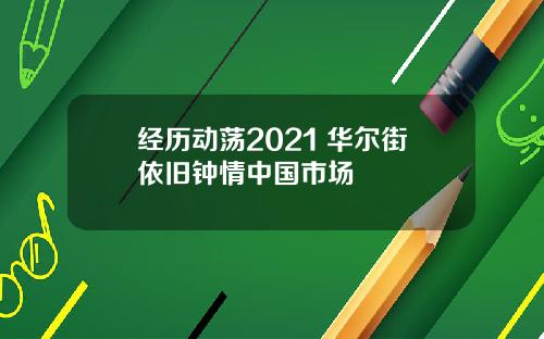 经历动荡2021 华尔街依旧钟情中国市场