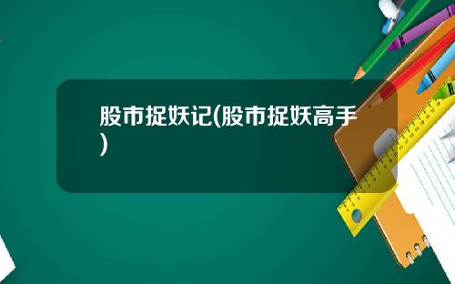 股市捉妖记(股市捉妖高手)