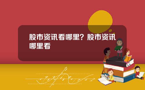 股市资讯看哪里？股市资讯哪里看