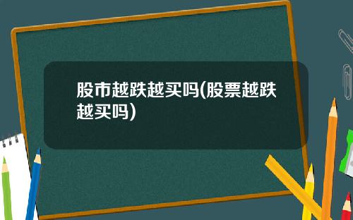股市越跌越买吗(股票越跌越买吗)