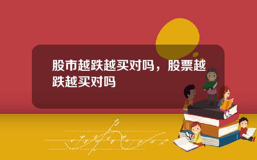 股市越跌越买对吗，股票越跌越买对吗
