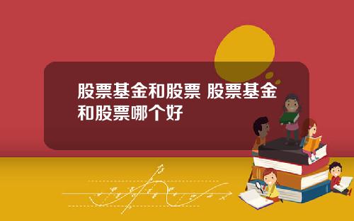 股票基金和股票 股票基金和股票哪个好