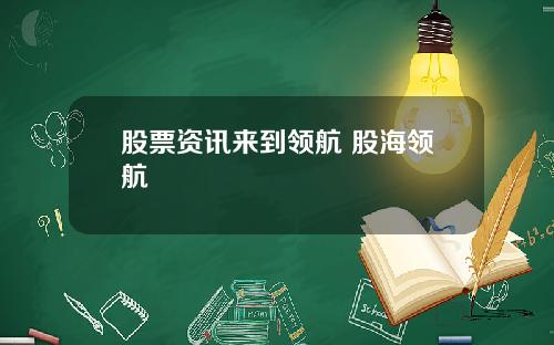 股票资讯来到领航 股海领航