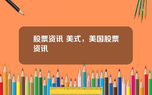 股票资讯 美式，美国股票资讯
