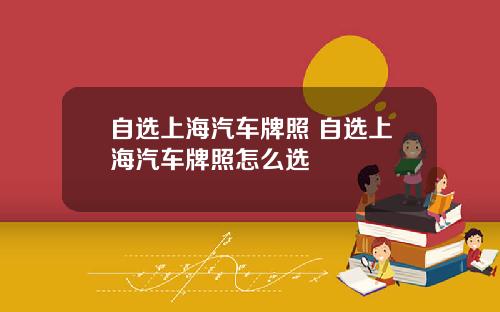 自选上海汽车牌照 自选上海汽车牌照怎么选