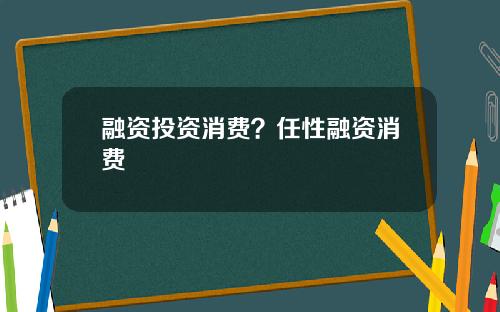 融资投资消费？任性融资消费